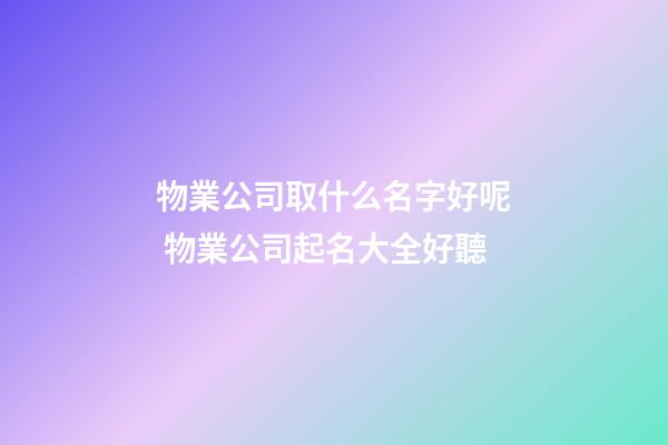 物業公司取什么名字好呢 物業公司起名大全好聽-第1張-公司起名-玄機派